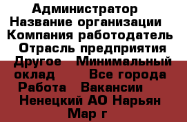 Администратор › Название организации ­ Компания-работодатель › Отрасль предприятия ­ Другое › Минимальный оклад ­ 1 - Все города Работа » Вакансии   . Ненецкий АО,Нарьян-Мар г.